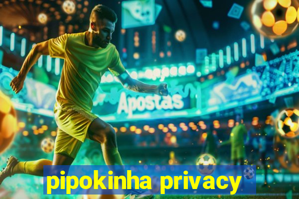 pipokinha privacy